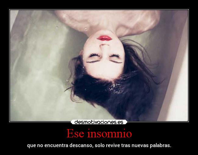 Ese insomnio - que no encuentra descanso, solo revive tras nuevas palabras.