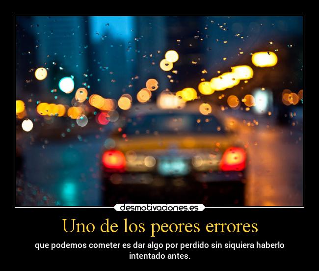 Uno de los peores errores - que podemos cometer es dar algo por perdido sin siquiera haberlo
intentado antes.