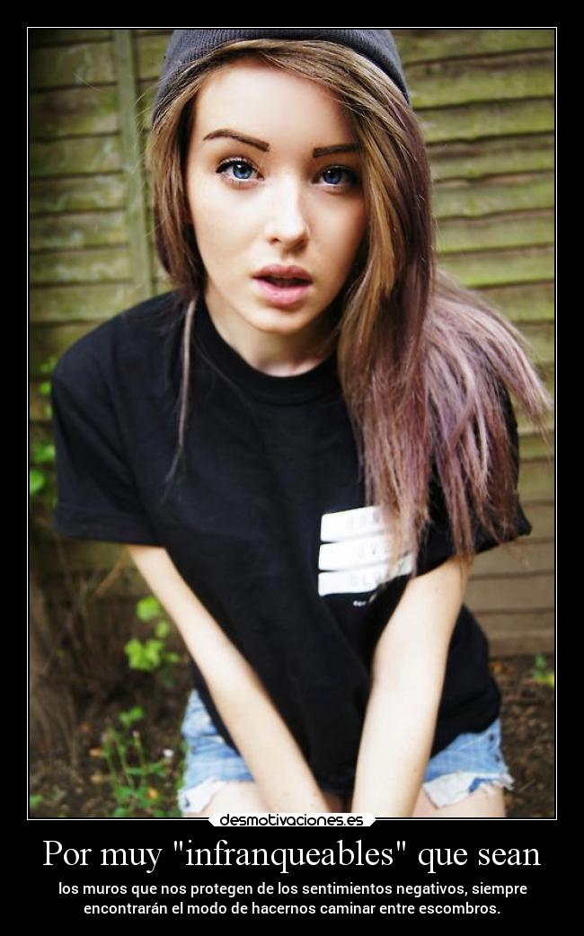 Por muy infranqueables que sean - los muros que nos protegen de los sentimientos negativos, siempre
encontrarán el modo de hacernos caminar entre escombros.