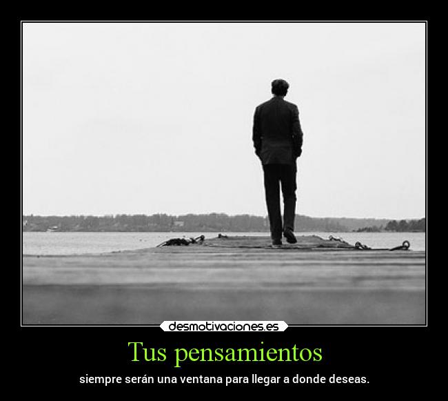 Tus pensamientos - siempre serán una ventana para llegar a donde deseas.