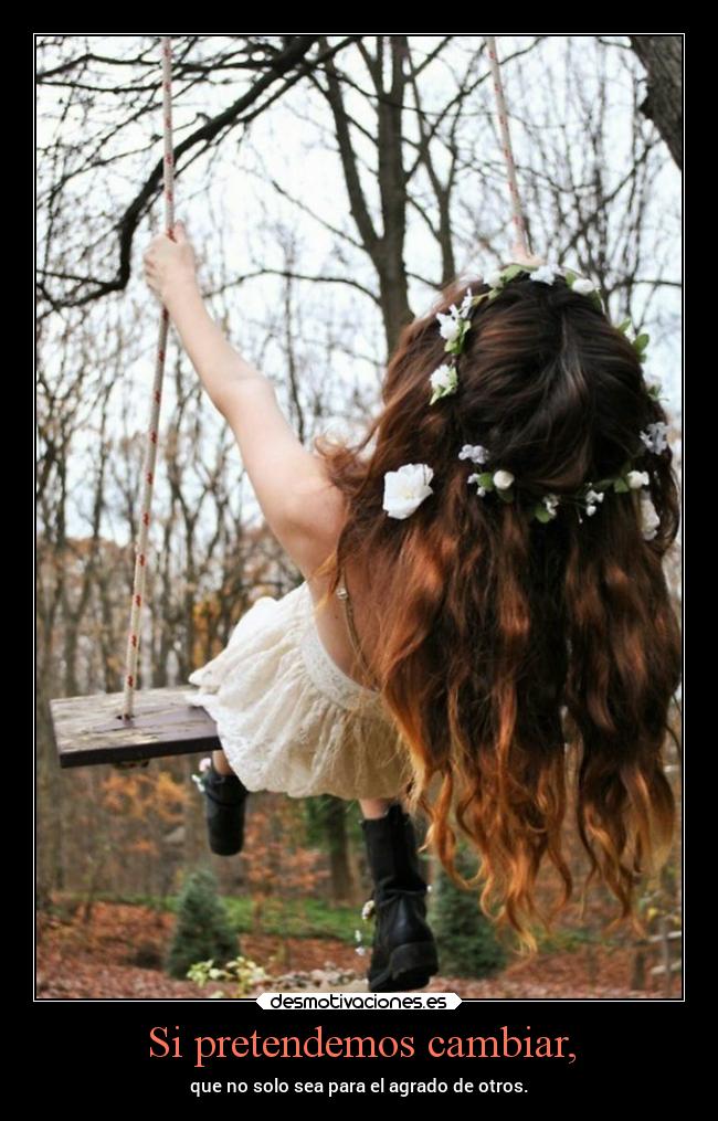 Si pretendemos cambiar, - que no solo sea para el agrado de otros.