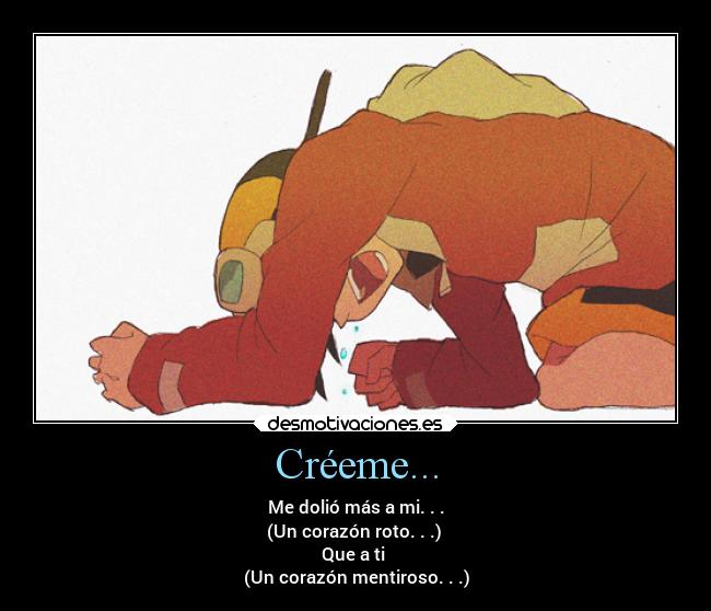 Créeme... - Me dolió más a mi. . .
(Un corazón roto. . .) 
Que a ti 
(Un corazón mentiroso. . .)