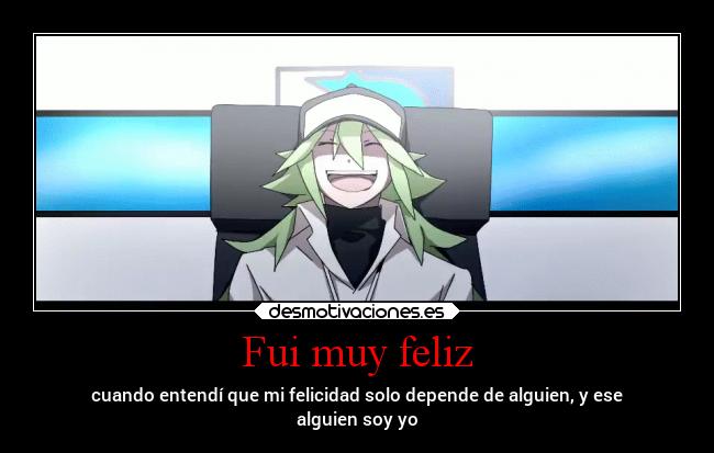 Fui muy feliz - cuando entendí que mi felicidad solo depende de alguien, y ese
alguien soy yo