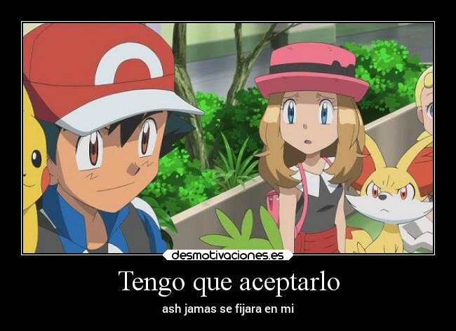 Tengo que aceptarlo - ash jamas se fijara en mi