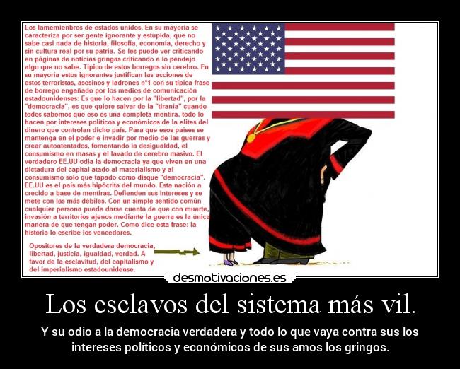 Los esclavos del sistema más vil. - Y su odio a la democracia verdadera y todo lo que vaya contra sus los
intereses políticos y económicos de sus amos los gringos.