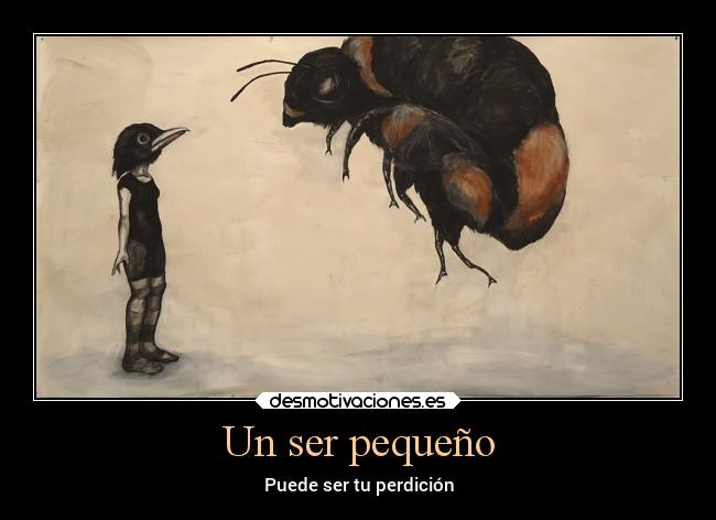Un ser pequeño - Puede ser tu perdición