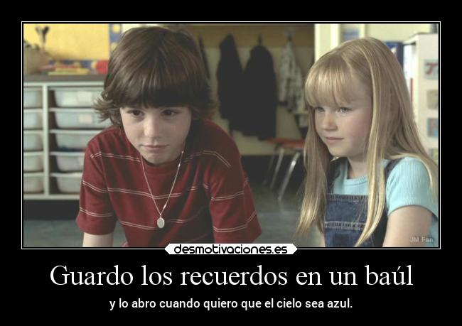 Guardo los recuerdos en un baúl - y lo abro cuando quiero que el cielo sea azul.