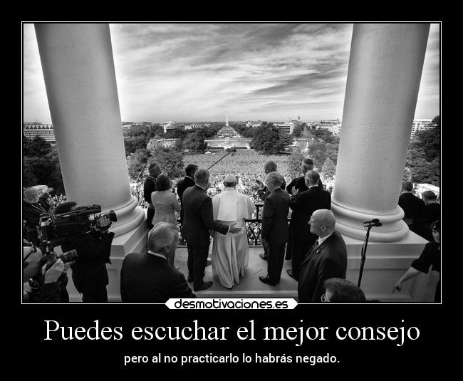 Puedes escuchar el mejor consejo - pero al no practicarlo lo habrás negado.