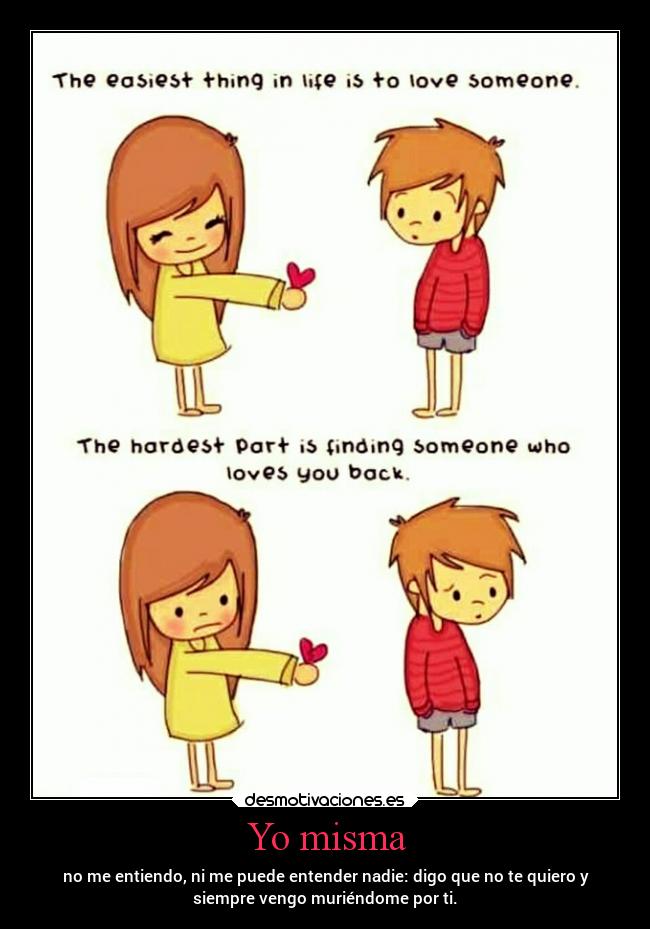 Yo misma - no me entiendo, ni me puede entender nadie: digo que no te quiero y
siempre vengo muriéndome por ti.