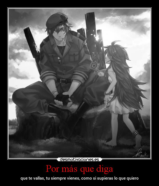 Por más que diga - que te vallas, tu siempre vienes, como si supieras lo que quiero