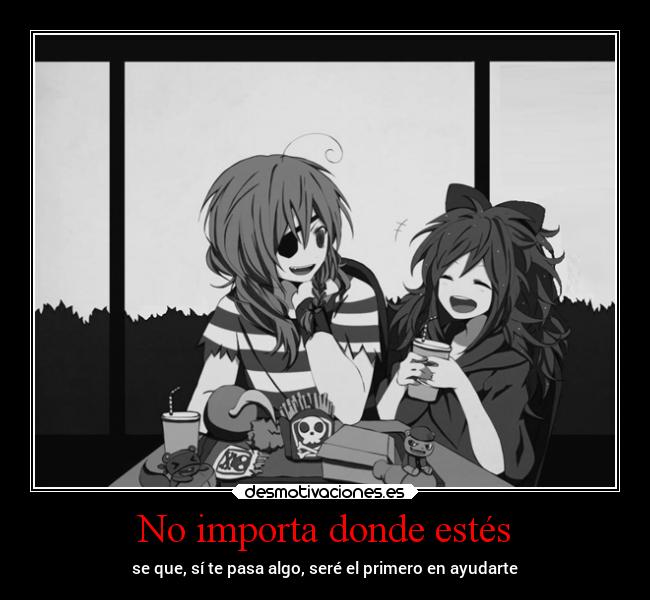 No importa donde estés - se que, sí te pasa algo, seré el primero en ayudarte