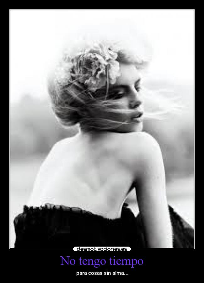 No tengo tiempo - para cosas sin alma...