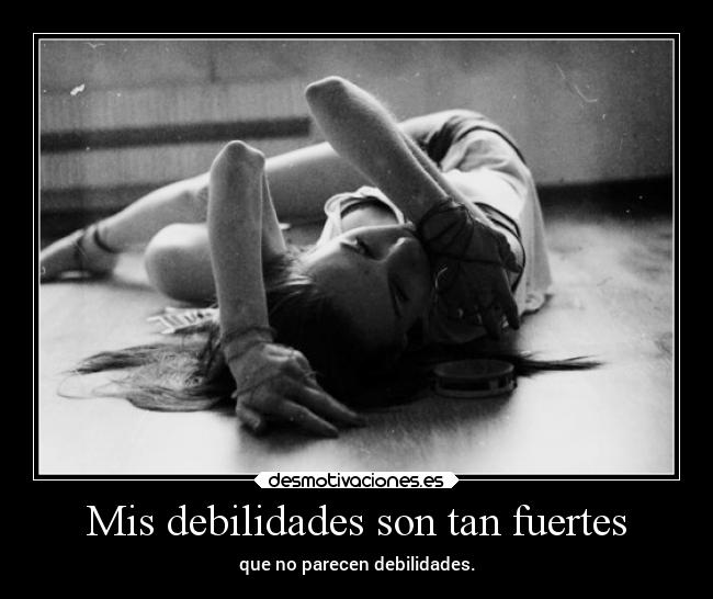 Mis debilidades son tan fuertes -