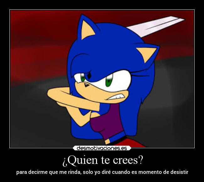 ¿Quien te crees? - para decirme que me rinda, solo yo diré cuando es momento de desistir