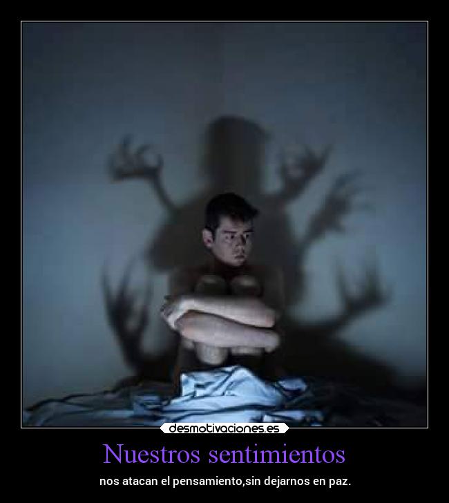 Nuestros sentimientos - nos atacan el pensamiento,sin dejarnos en paz.
