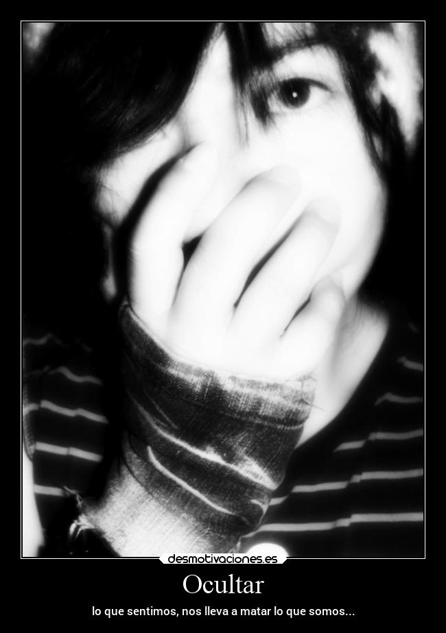 Ocultar - lo que sentimos, nos lleva a matar lo que somos...