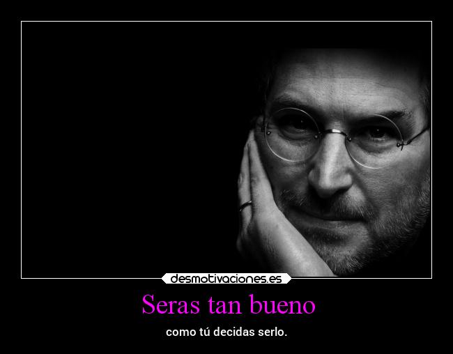 Seras tan bueno - como tú decidas serlo.