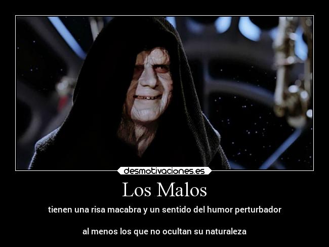 Los Malos - tienen una risa macabra y un sentido del humor perturbador
al menos los que no ocultan su naturaleza
