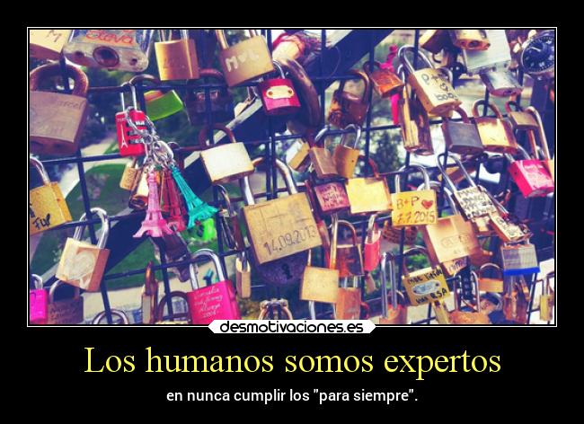 Los humanos somos expertos - en nunca cumplir los para siempre.