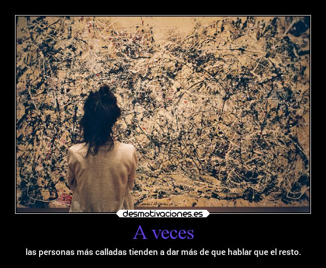 A veces - las personas más calladas tienden a dar más de que hablar que el resto.