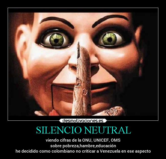 SILENCIO NEUTRAL - viendo cifras de la ONU, UNICEF, OMS
sobre pobreza,hambre,educación
he decidido como colombiano no criticar a Venezuela en ese aspecto