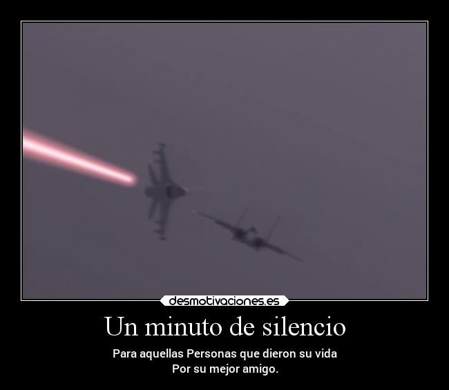Un minuto de silencio - Para aquellas Personas que dieron su vida
Por su mejor amigo.