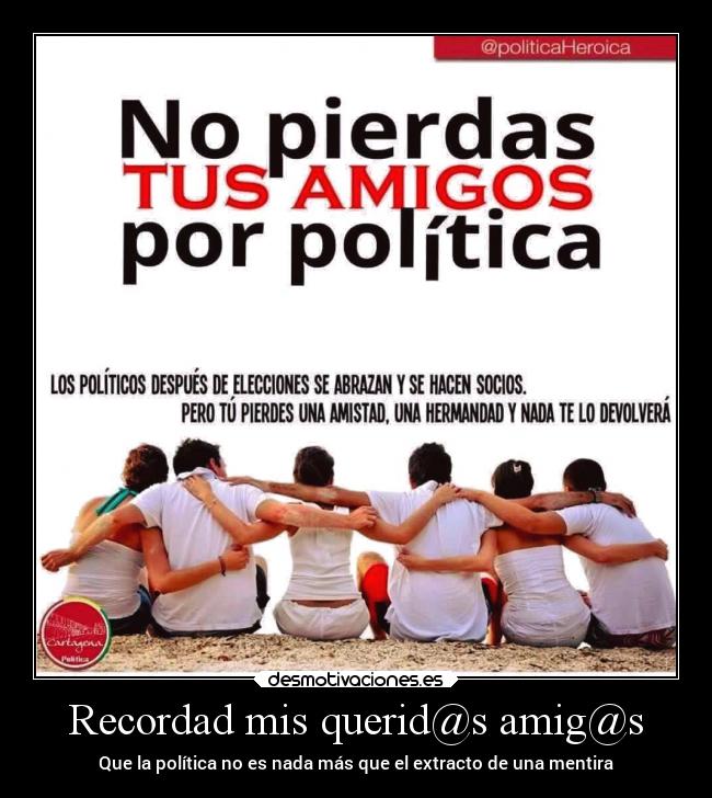 Recordad mis querid@s amig@s - Que la política no es nada más que el extracto de una mentira
