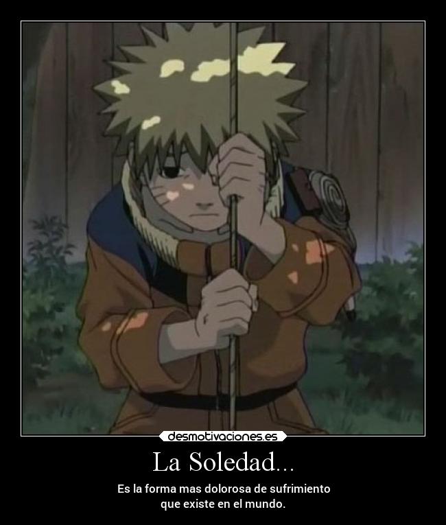 La Soledad... - Es la forma mas dolorosa de sufrimiento
que existe en el mundo.