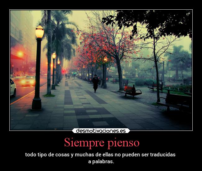 Siempre pienso - todo tipo de cosas y muchas de ellas no pueden ser traducidas
a palabras.