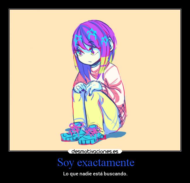 Soy exactamente - Lo que nadie está buscando.