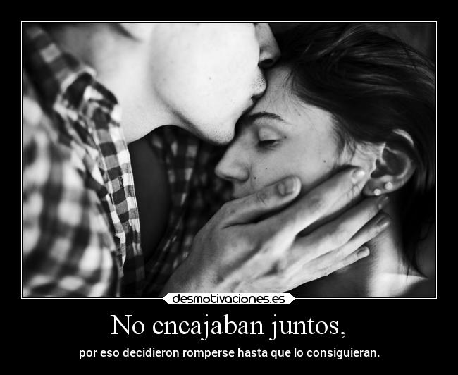 No encajaban juntos, - por eso decidieron romperse hasta que lo consiguieran.