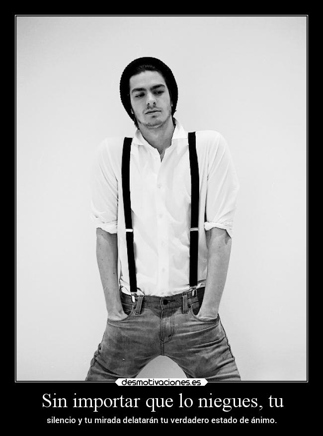 Sin importar que lo niegues, tu - 