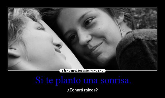 Si te planto una sonrisa. - ¿Echará raíces?