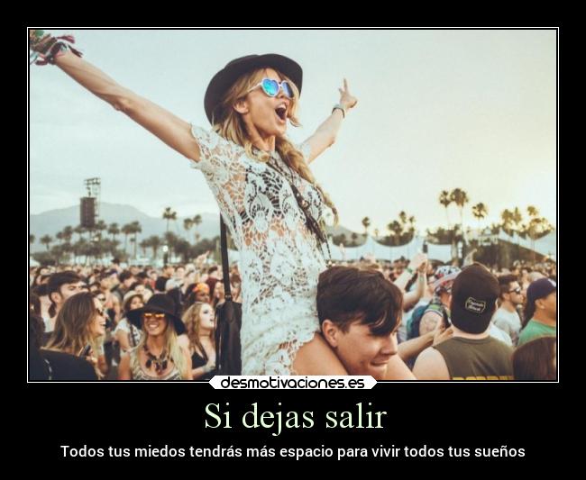 Si dejas salir - Todos tus miedos tendrás más espacio para vivir todos tus sueños