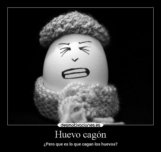 Huevo cagón - ¿Pero que es lo que cagan los huevos?