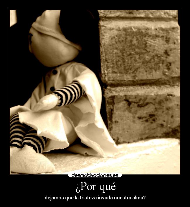¿Por qué - dejamos que la tristeza invada nuestra alma?
