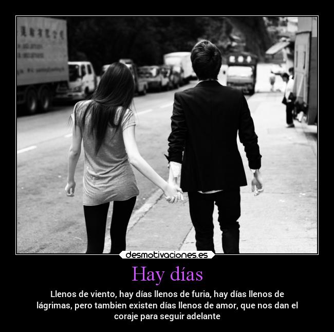 Hay días - Llenos de viento, hay días llenos de furia, hay días llenos de
lágrimas, pero tambien existen días llenos de amor, que nos dan el
coraje para seguir adelante