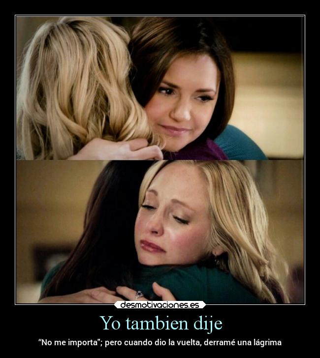 Yo tambien dije - “No me importa; pero cuando dio la vuelta, derramé una lágrima