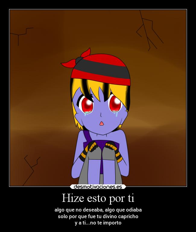 Hize esto por ti - algo que no deseaba, algo que odiaba
solo por que fue tu divino capricho
y a ti...no te importo