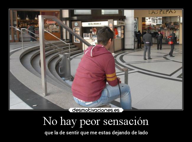 No hay peor sensación - que la de sentir que me estas dejando de lado