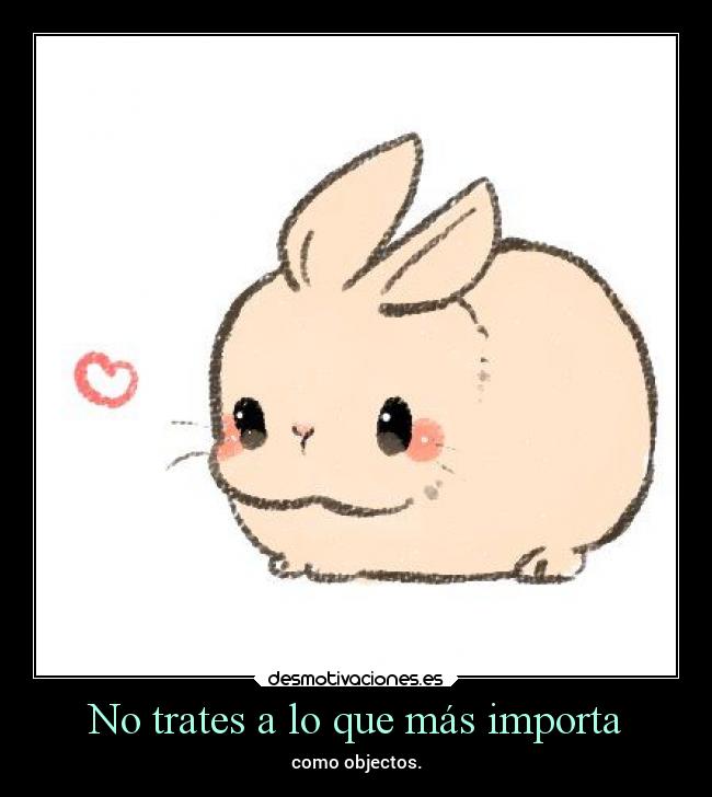No trates a lo que más importa - como objectos.