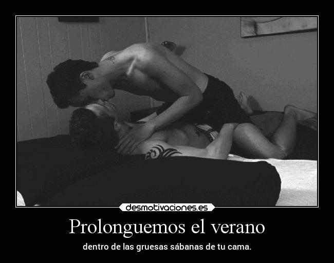 Prolonguemos el verano - dentro de las gruesas sábanas de tu cama.