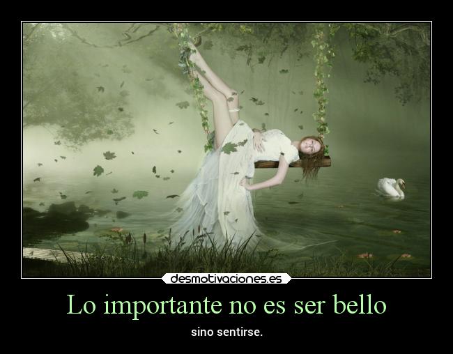 Lo importante no es ser bello - sino sentirse.