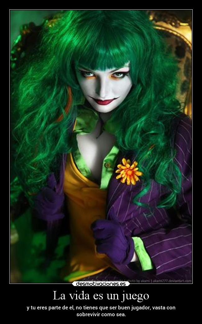 La vida es un juego - y tu eres parte de el, no tienes que ser buen jugador, vasta con
sobrevivir como sea.