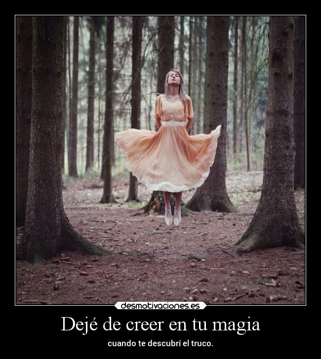 Dejé de creer en tu magia - cuando te descubrí el truco.