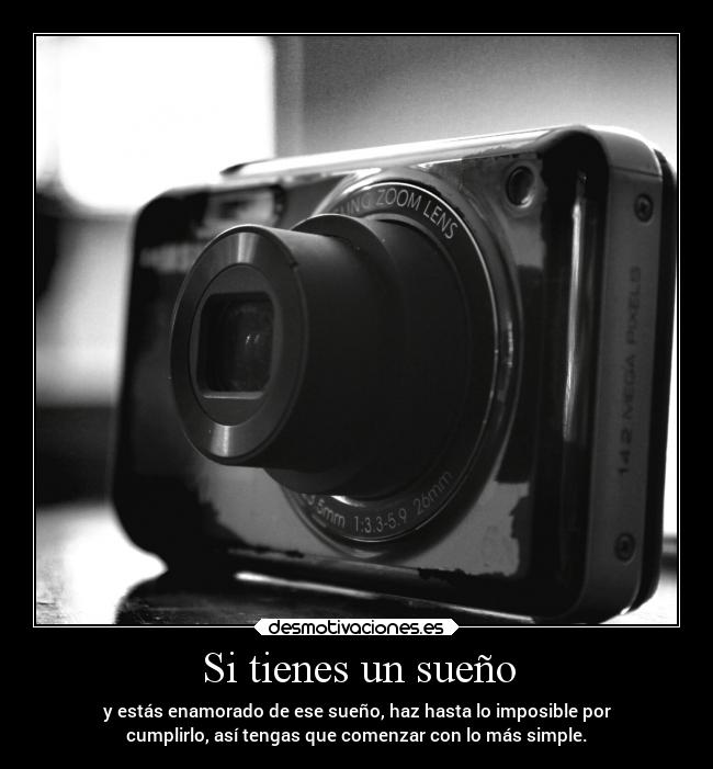 Si tienes un sueño - y estás enamorado de ese sueño, haz hasta lo imposible por
cumplirlo, así tengas que comenzar con lo más simple.