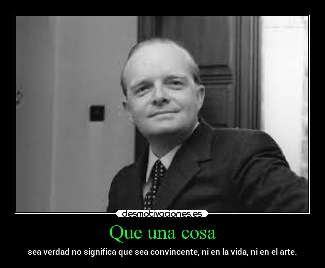 Que una cosa - sea verdad no significa que sea convincente, ni en la vida, ni en el arte.