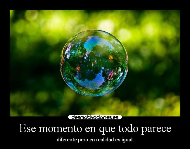 Ese momento en que todo parece - diferente pero en realidad es igual.