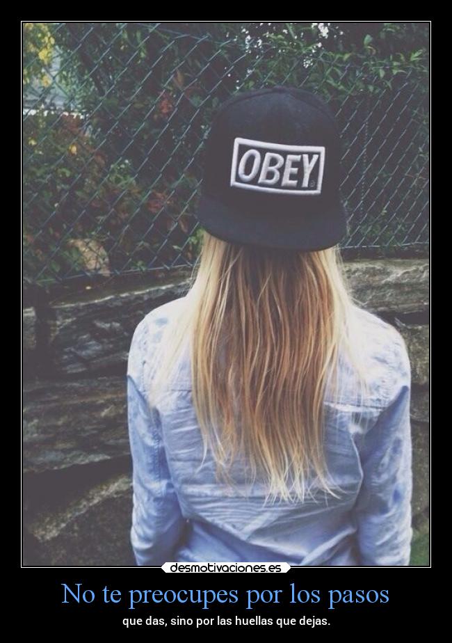 No te preocupes por los pasos - que das, sino por las huellas que dejas.