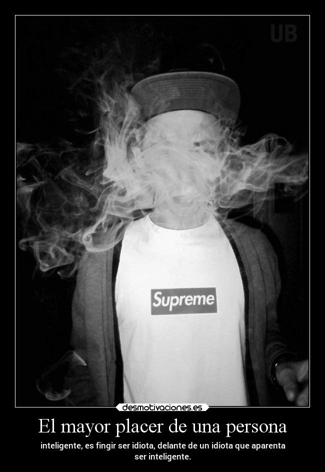 El mayor placer de una persona - inteligente, es fingir ser idiota, delante de un idiota que aparenta
ser inteligente.